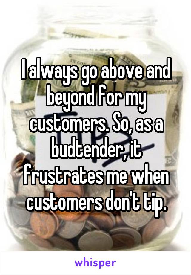 I always go above and beyond for my customers. So, as a budtender, it frustrates me when customers don't tip.