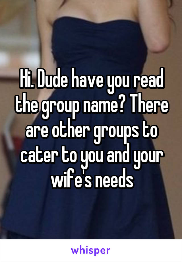 Hi. Dude have you read the group name? There are other groups to cater to you and your wife's needs