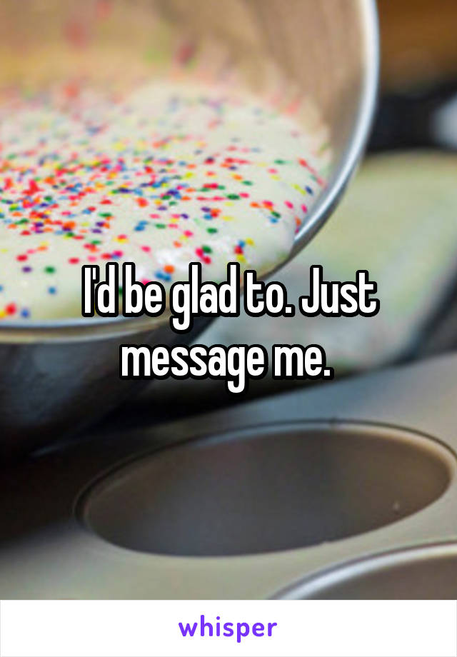 I'd be glad to. Just message me. 