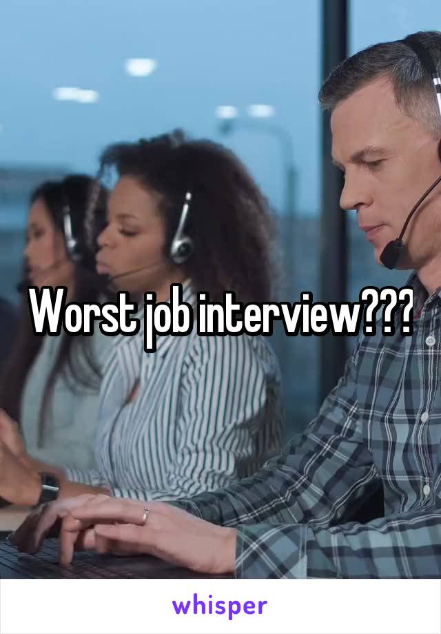 Worst job interview???