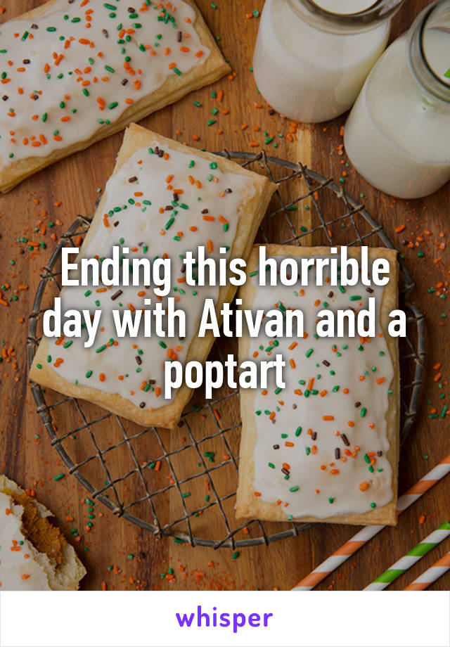 Ending this horrible day with Ativan and a poptart