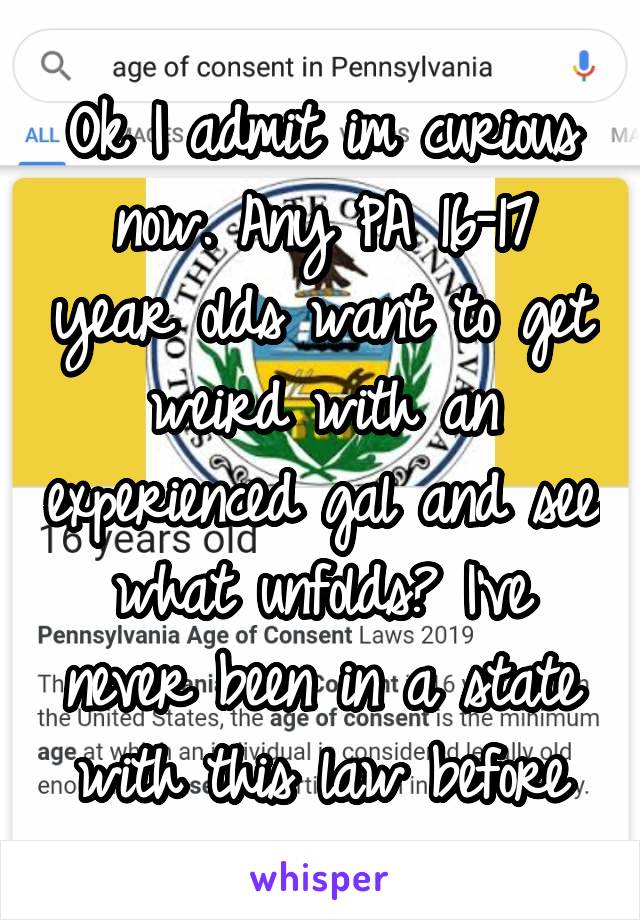 Ok I admit im curious now. Any PA 16-17 year olds want to get weird with an experienced gal and see what unfolds? I've never been in a state with this law before