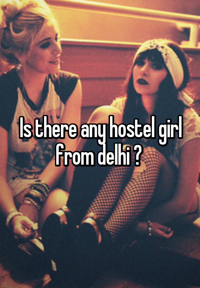 Is there any hostel girl from delhi ? 