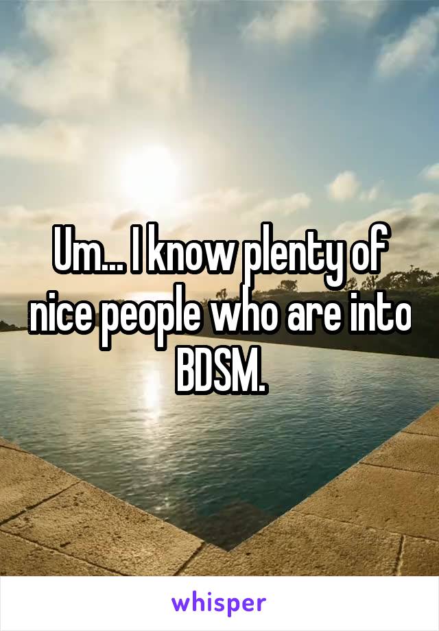 Um... I know plenty of nice people who are into BDSM.