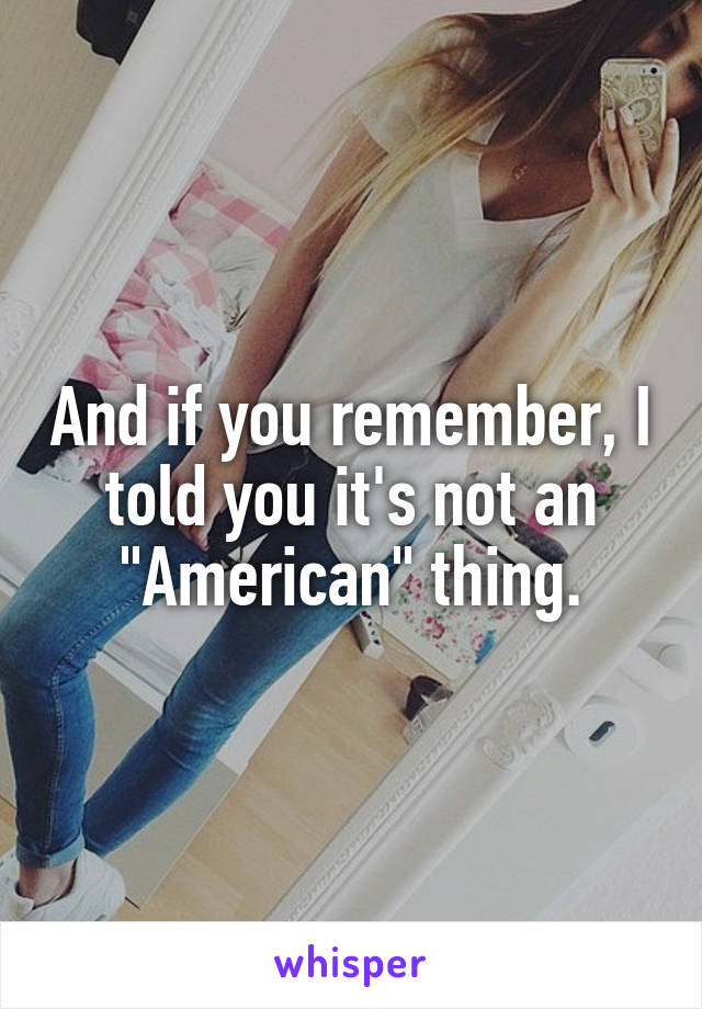 And if you remember, I told you it's not an "American" thing.