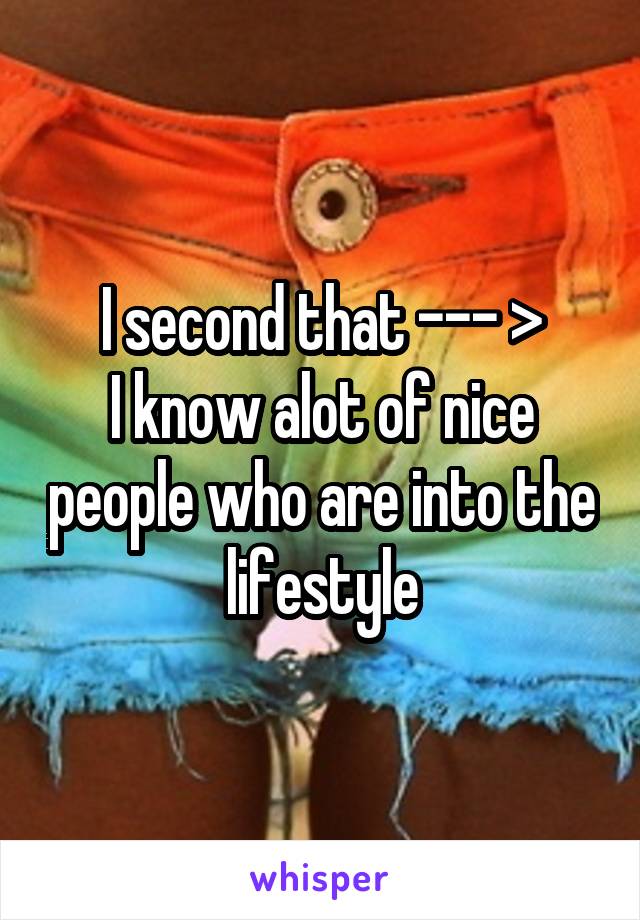 I second that --- >
I know alot of nice people who are into the lifestyle