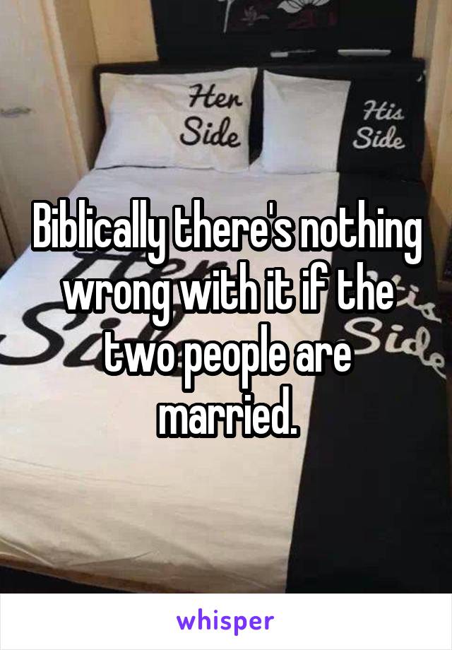 Biblically there's nothing wrong with it if the two people are married.