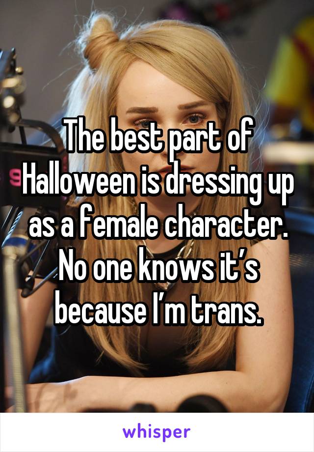 The best part of Halloween is dressing up as a female character. No one knows it’s because I’m trans.