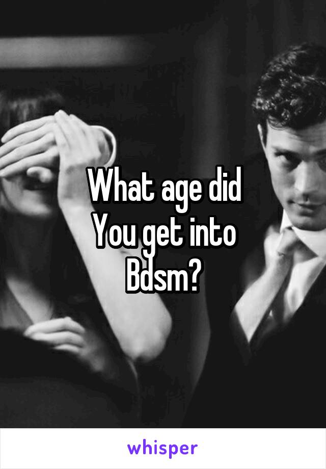 What age did
You get into
Bdsm?