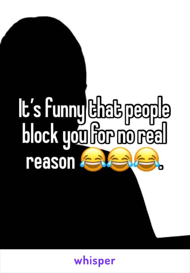 It’s funny that people block you for no real reason 😂😂😂. 