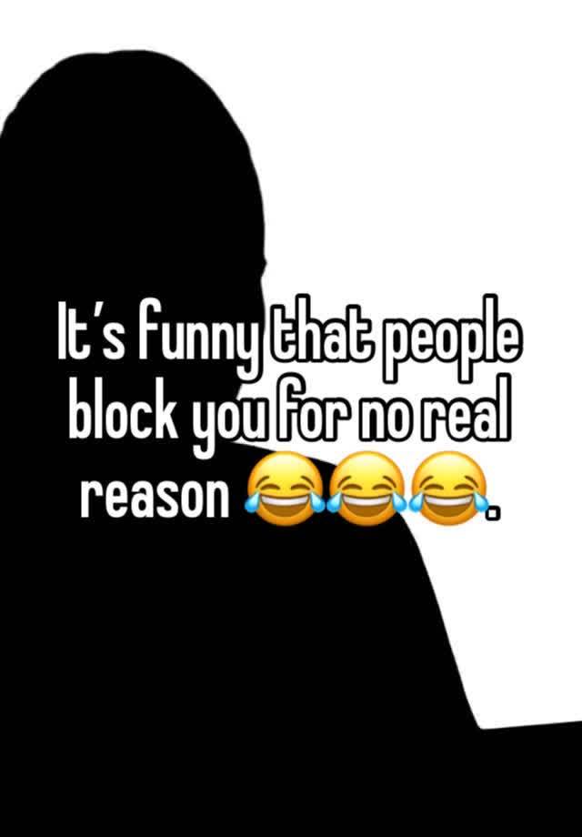 It’s funny that people block you for no real reason 😂😂😂. 