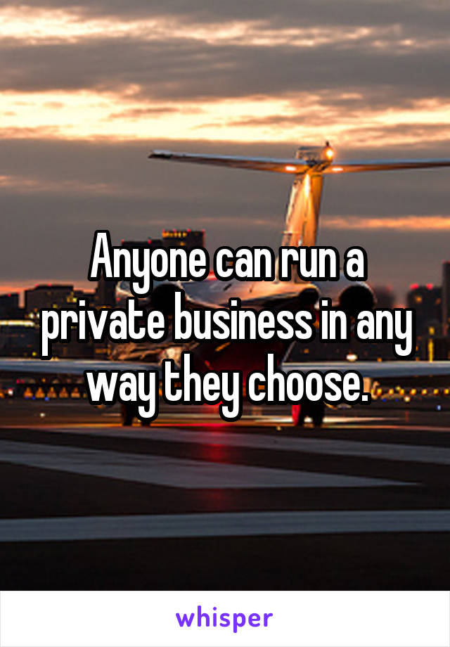 Anyone can run a private business in any way they choose.