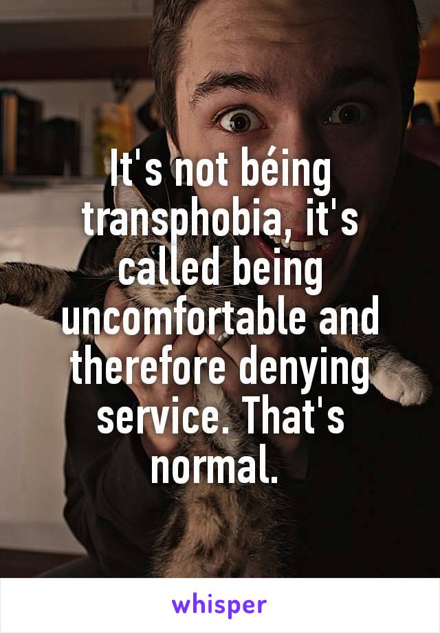 It's not béing transphobia, it's called being uncomfortable and therefore denying service. That's normal. 