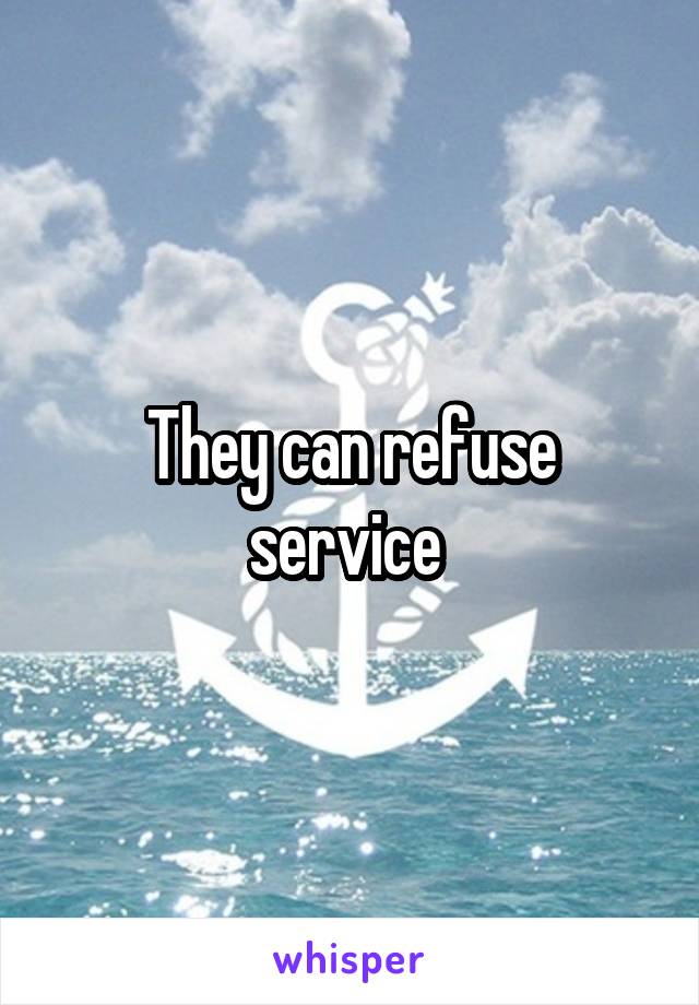 They can refuse service 