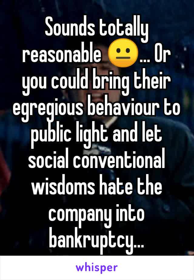 Sounds totally reasonable 😐... Or you could bring their egregious behaviour to public light and let social conventional wisdoms hate the company into bankruptcy...