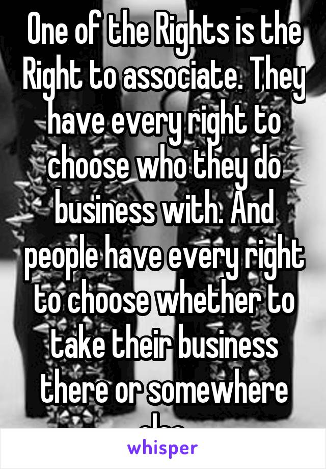 One of the Rights is the Right to associate. They have every right to choose who they do business with. And people have every right to choose whether to take their business there or somewhere else.