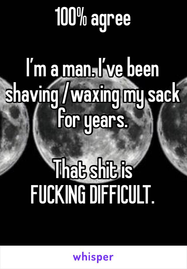 100% agree

I’m a man. I’ve been shaving /waxing my sack for years.

That shit is FUCKING DIFFICULT.

