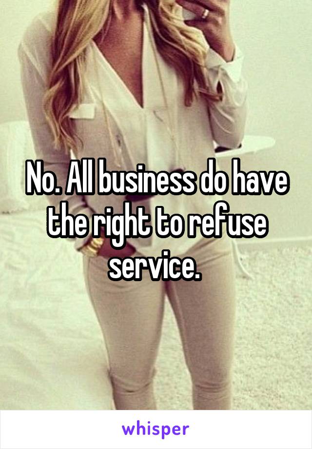 No. All business do have the right to refuse service. 