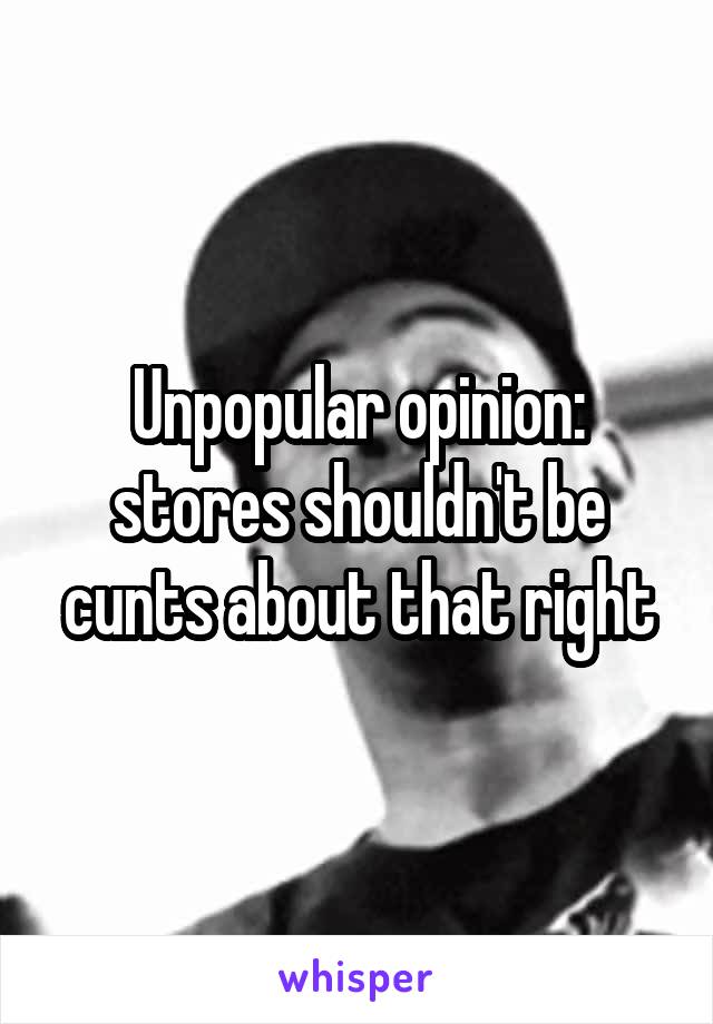 Unpopular opinion: stores shouldn't be cunts about that right