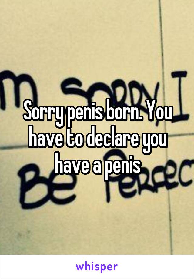 Sorry penis born. You have to declare you have a penis