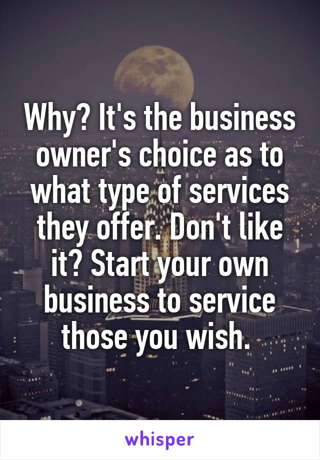 Why? It's the business owner's choice as to what type of services they offer. Don't like it? Start your own business to service those you wish. 