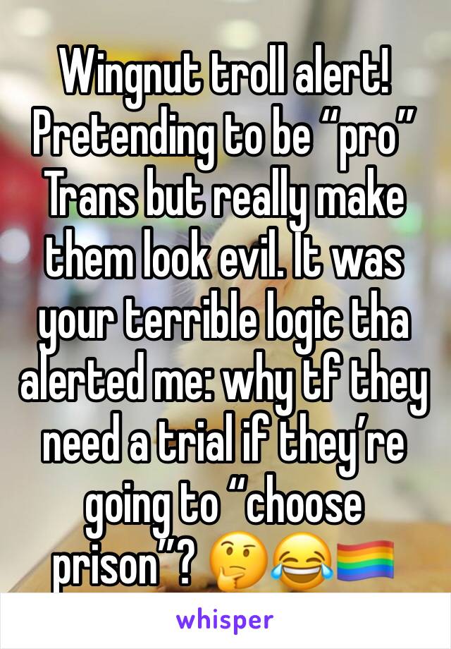 Wingnut troll alert! Pretending to be “pro” Trans but really make them look evil. It was your terrible logic tha alerted me: why tf they need a trial if they’re going to “choose prison”? 🤔😂🏳️‍🌈