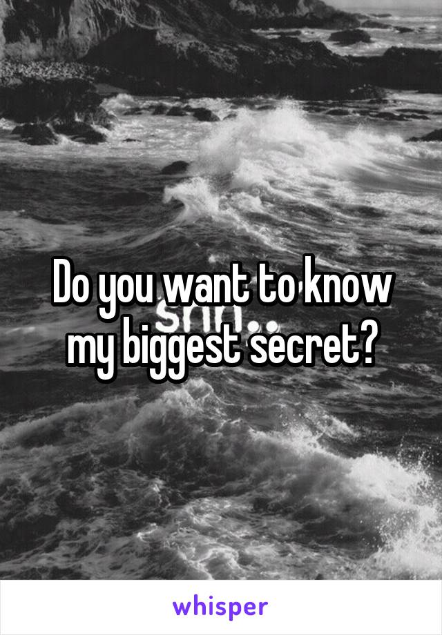 Do you want to know my biggest secret?