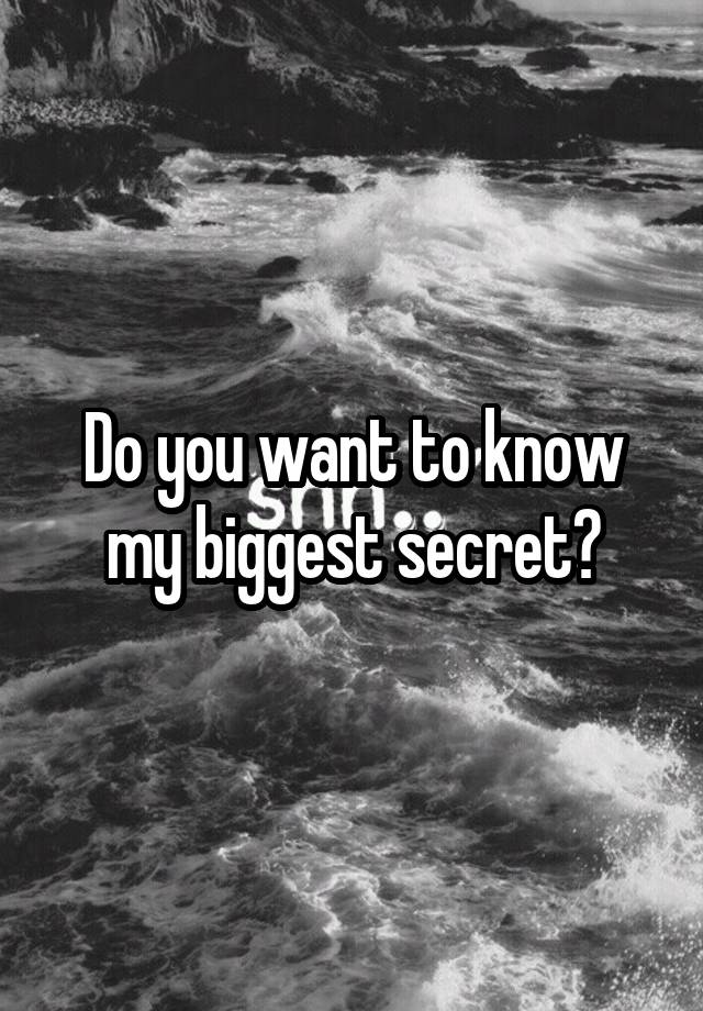 Do you want to know my biggest secret?