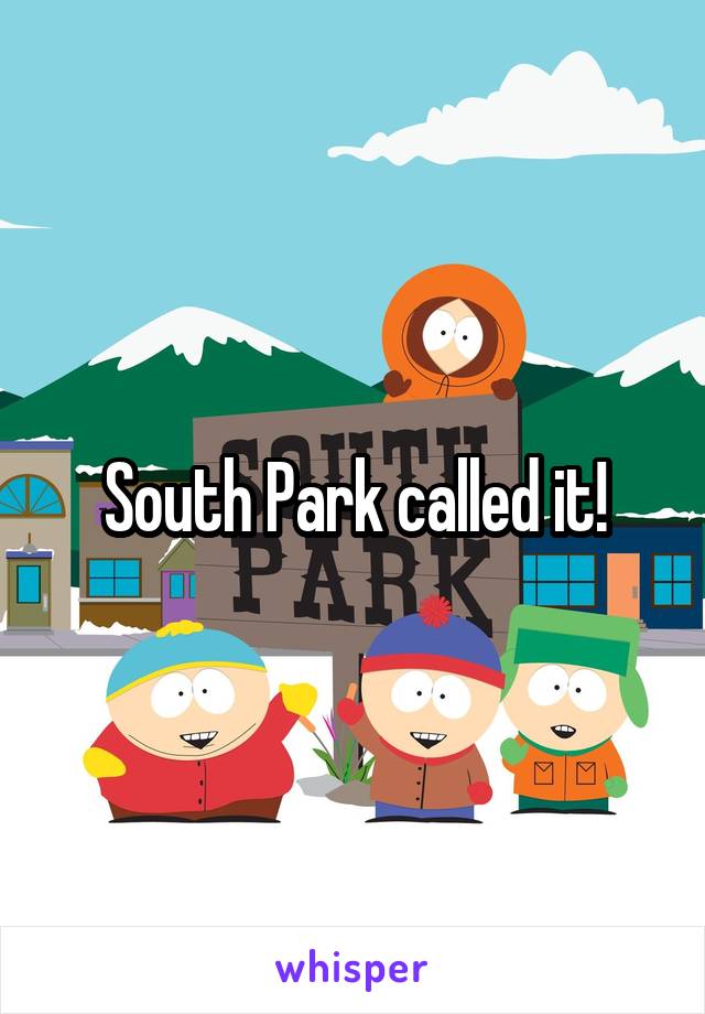 South Park called it!