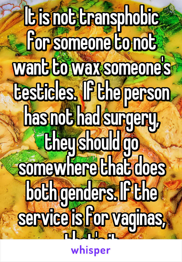 It is not transphobic for someone to not want to wax someone's testicles.  If the person has not had surgery, they should go somewhere that does both genders. If the service is for vaginas, that's it