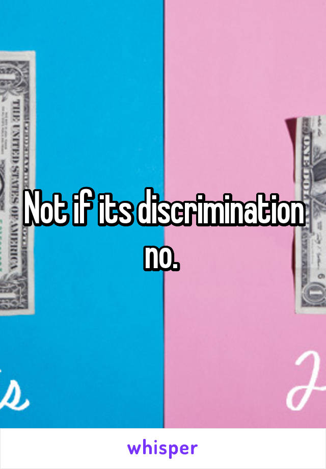 Not if its discrimination no. 