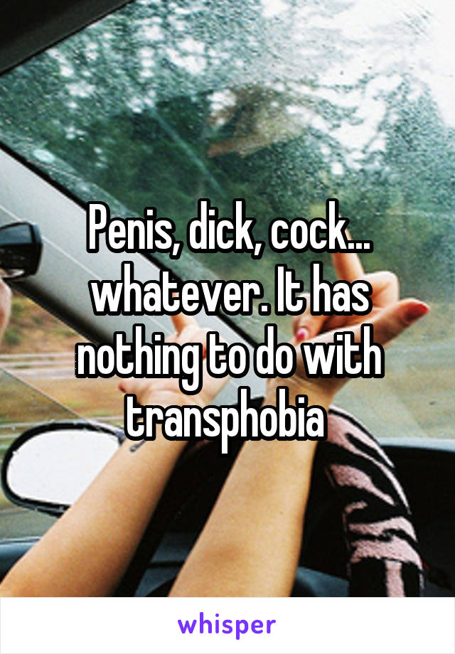 Penis, dick, cock... whatever. It has nothing to do with transphobia 