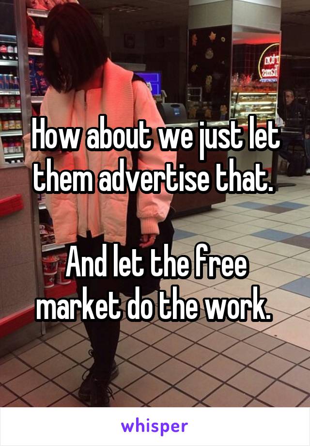 How about we just let them advertise that. 

And let the free market do the work. 