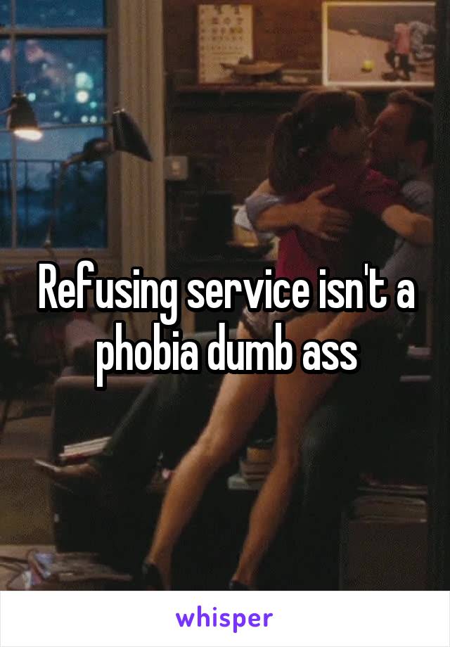 Refusing service isn't a phobia dumb ass