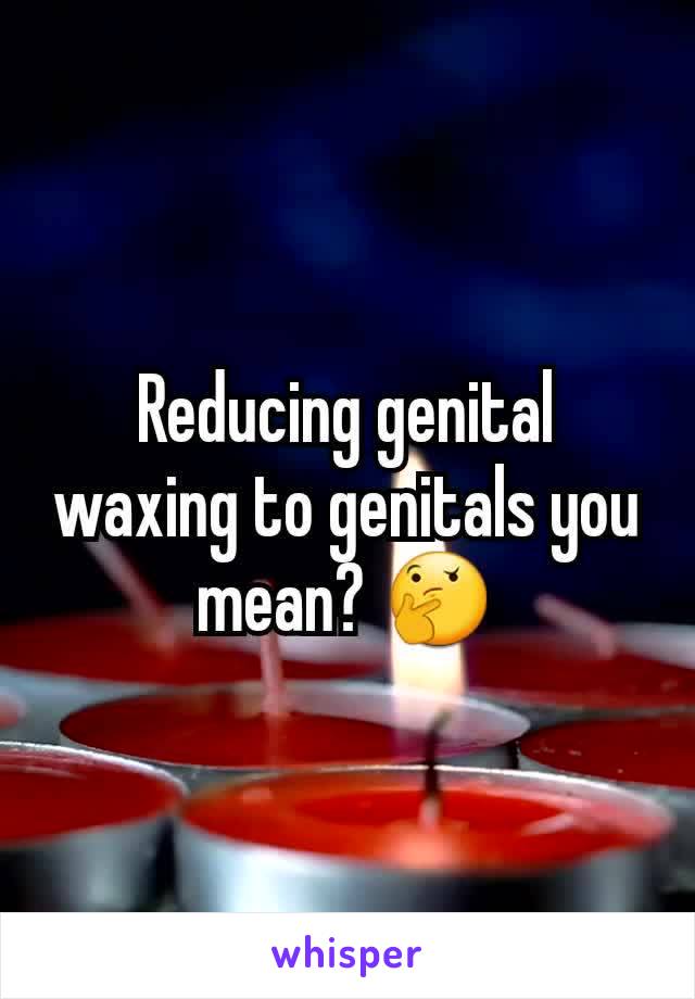 Reducing genital waxing to genitals you mean? 🤔