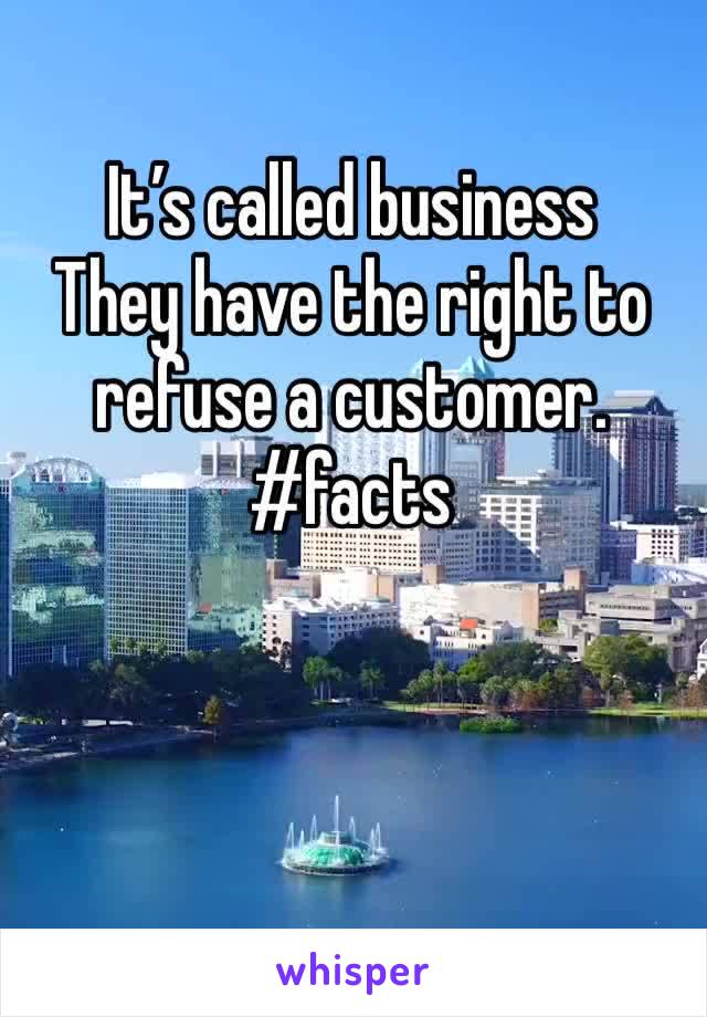 It’s called business 
They have the right to refuse a customer. 
#facts 