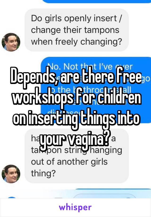 Depends, are there free workshops for children on inserting things into your vagina? 