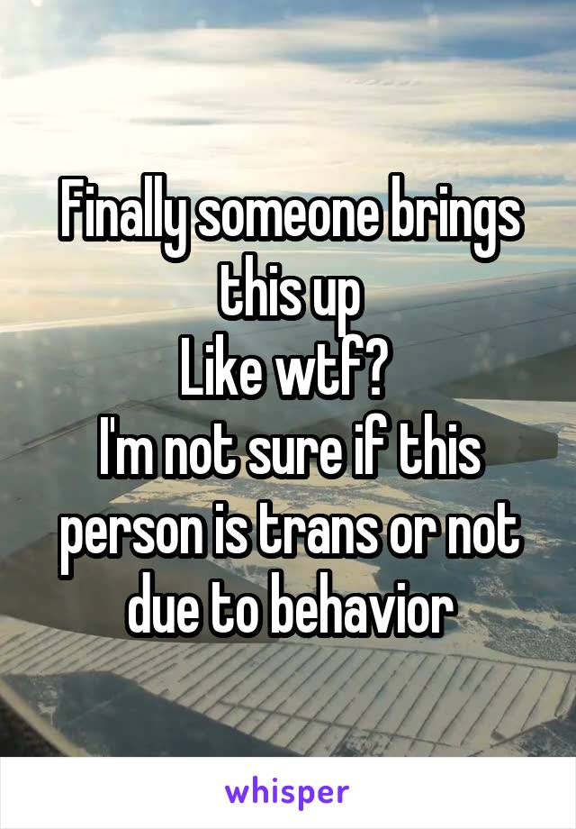 Finally someone brings this up
Like wtf? 
I'm not sure if this person is trans or not due to behavior