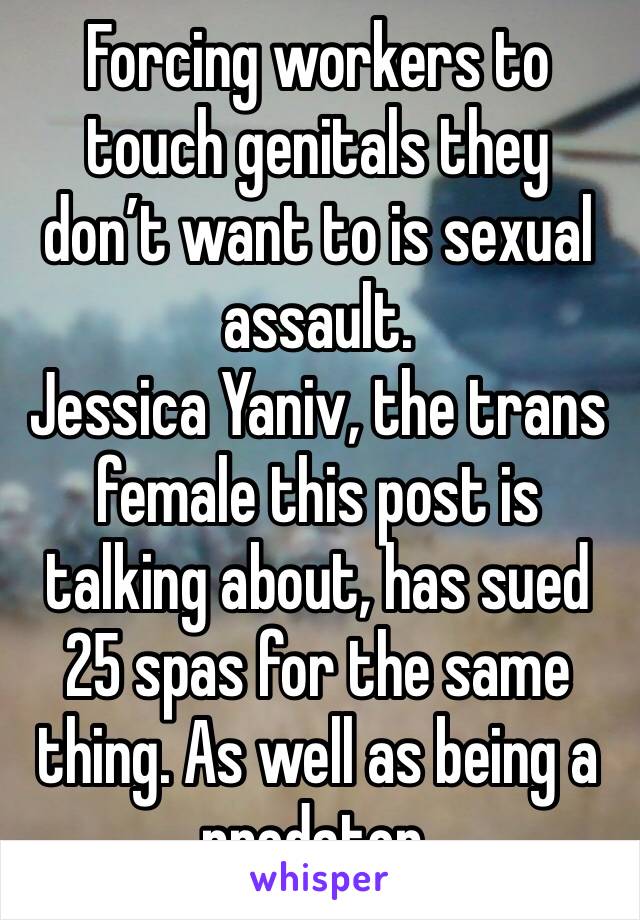 Forcing workers to touch genitals they don’t want to is sexual assault.
Jessica Yaniv, the trans female this post is talking about, has sued 25 spas for the same thing. As well as being a predator.