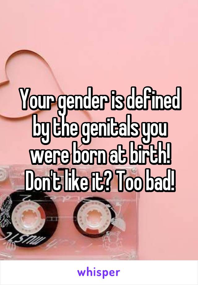 Your gender is defined by the genitals you were born at birth! Don't like it? Too bad!