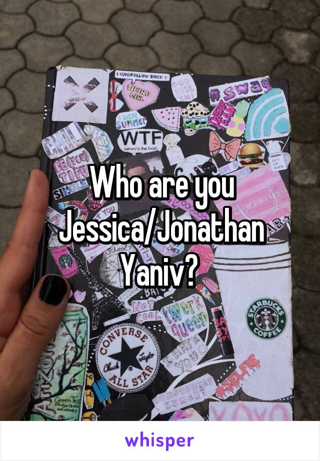 Who are you Jessica/Jonathan Yaniv? 