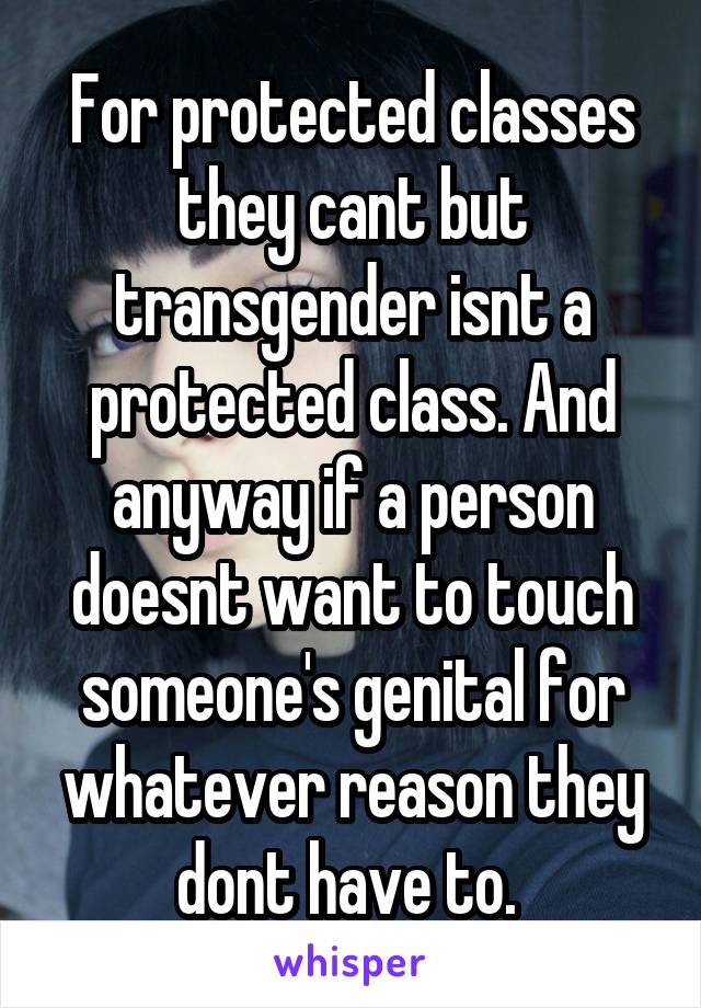 For protected classes they cant but transgender isnt a protected class. And anyway if a person doesnt want to touch someone's genital for whatever reason they dont have to. 