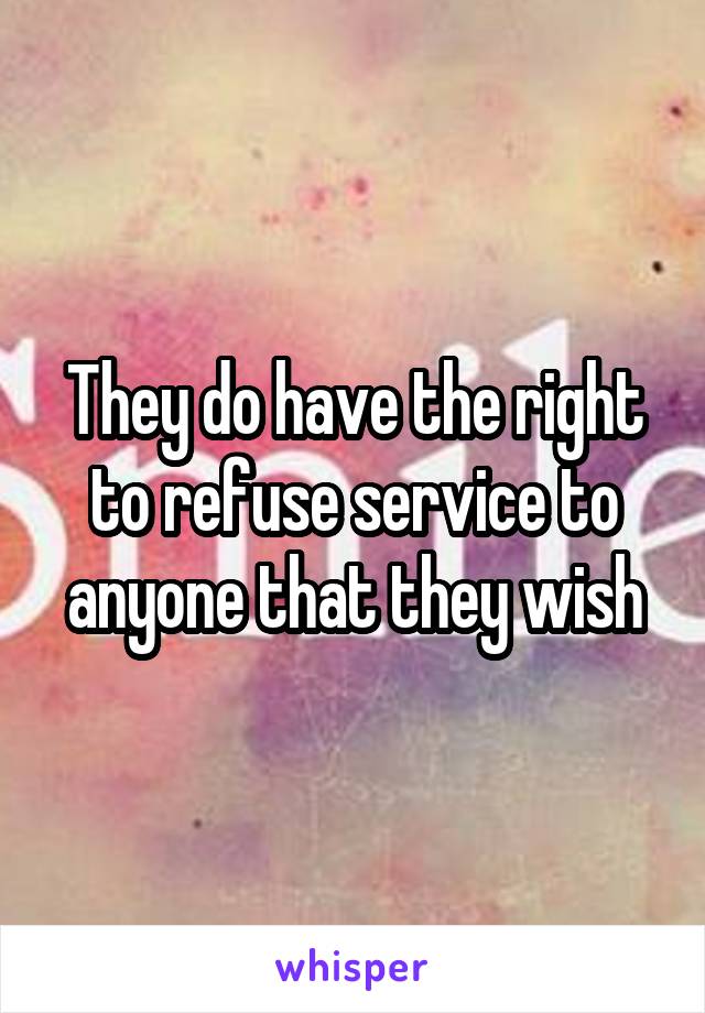 They do have the right to refuse service to anyone that they wish