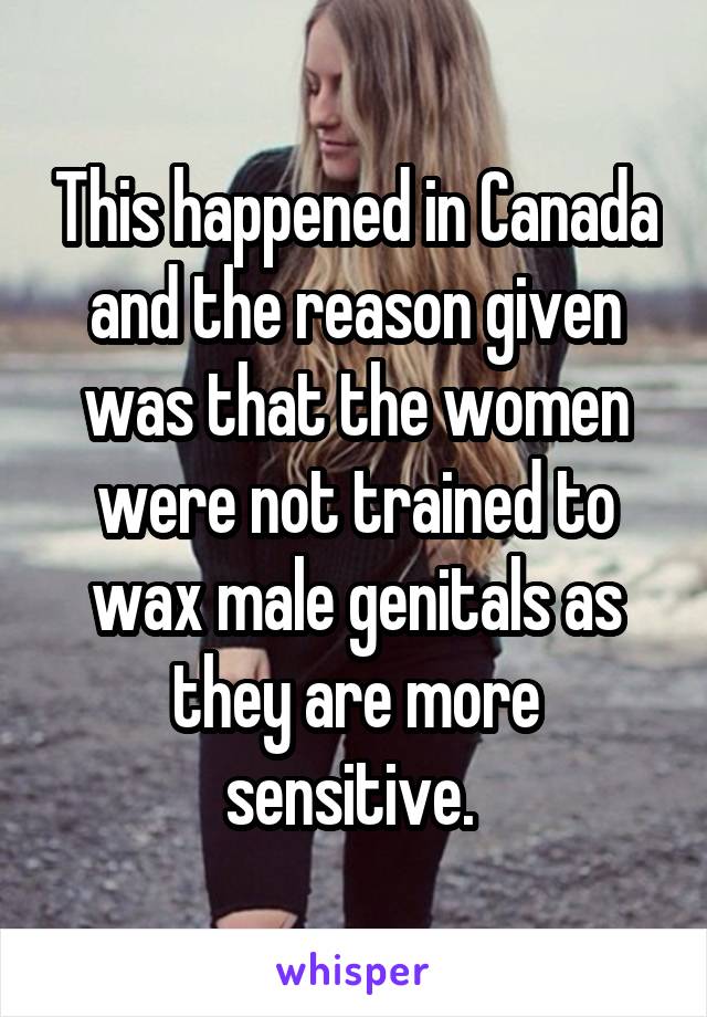 This happened in Canada and the reason given was that the women were not trained to wax male genitals as they are more sensitive. 