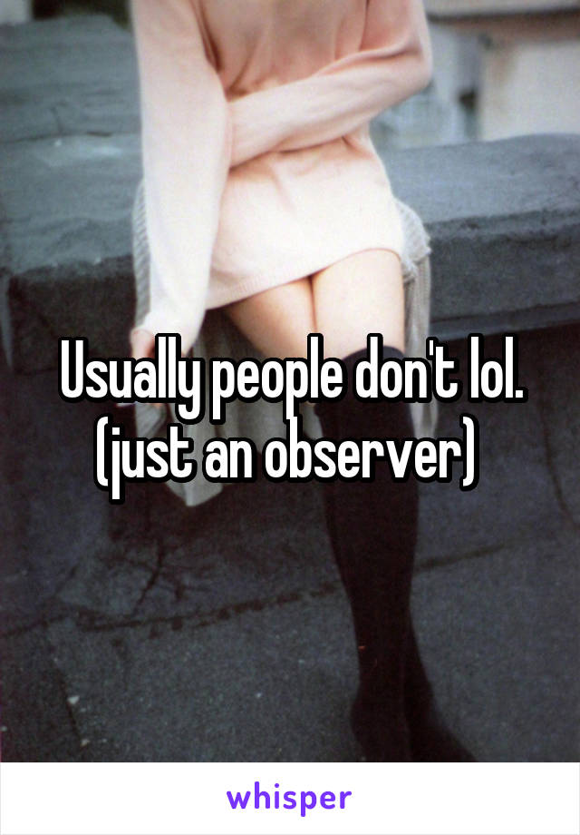 Usually people don't lol. (just an observer) 