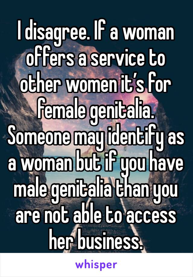 I disagree. If a woman offers a service to other women it’s for female genitalia. Someone may identify as a woman but if you have male genitalia than you are not able to access her business.