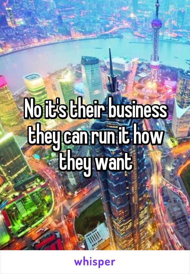 No it's their business they can run it how they want