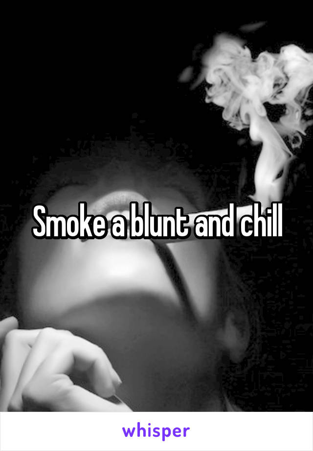 Smoke a blunt and chill