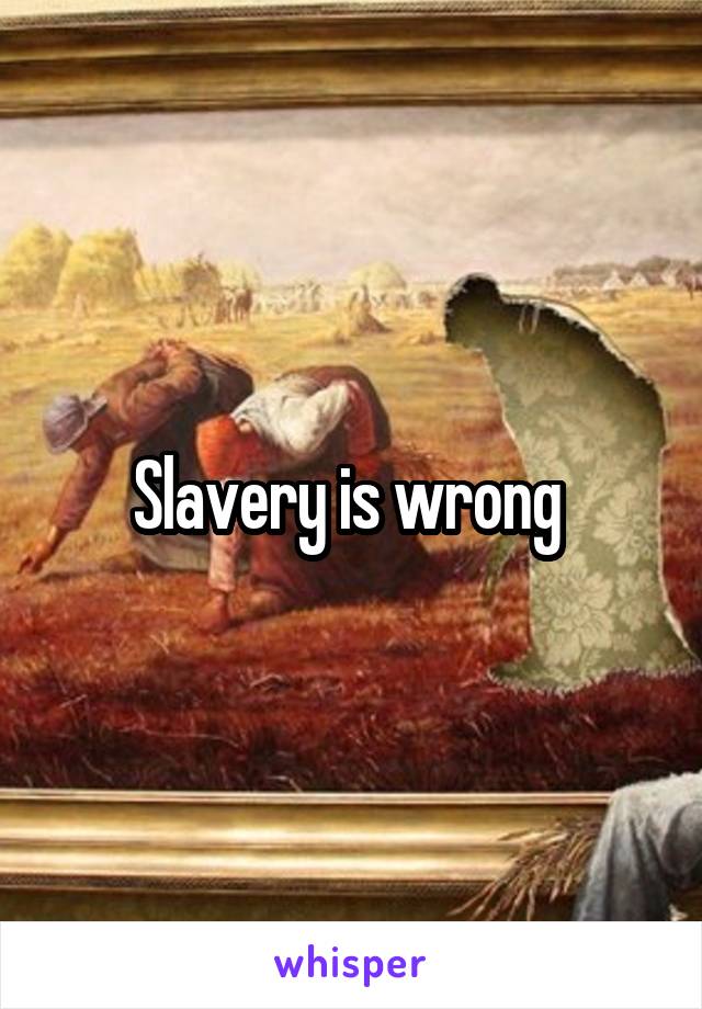 Slavery is wrong 