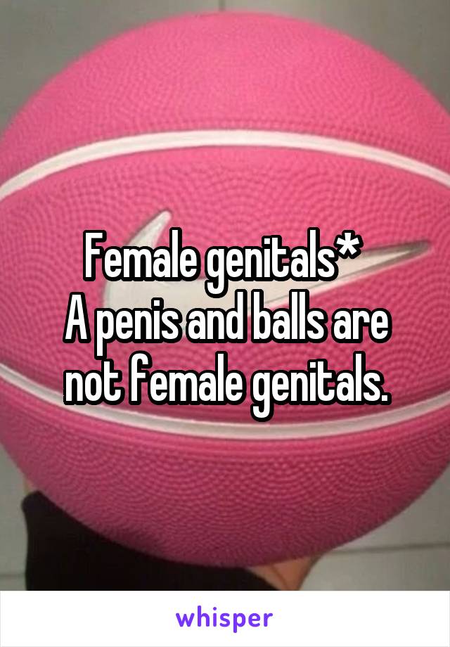 Female genitals* 
A penis and balls are not female genitals.